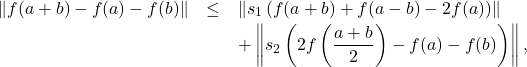 \begin{eqnarray*} \nonumber \| f(a+b) - f(a) - f(b)\| &\le& \left \|s_{1} \left(f(a+b) + f(a-b)-2f(a)\right)\right\| \\ &\quad& + \left \|s_{2} \left(2f\left( \frac{a+b}{2}\right) - f(a) - f(b)\right)\right\|, \end{eqnarray*}