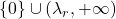 \{ 0\} \cup (\lambda_r, +\infty )